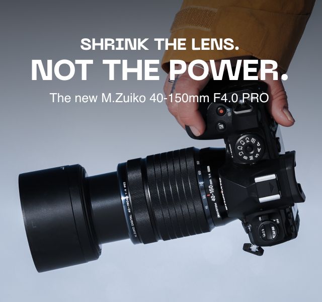 Shrink the Lens. Not the Power. The new M.Zuiko 40-150mm F4.0 PRO
